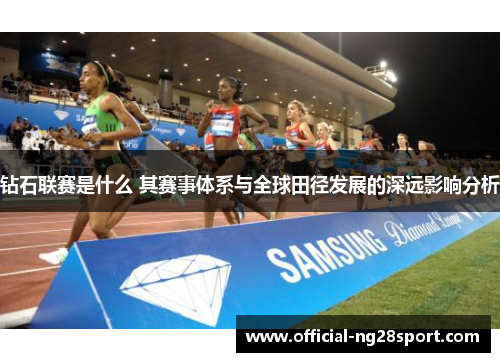 钻石联赛是什么 其赛事体系与全球田径发展的深远影响分析