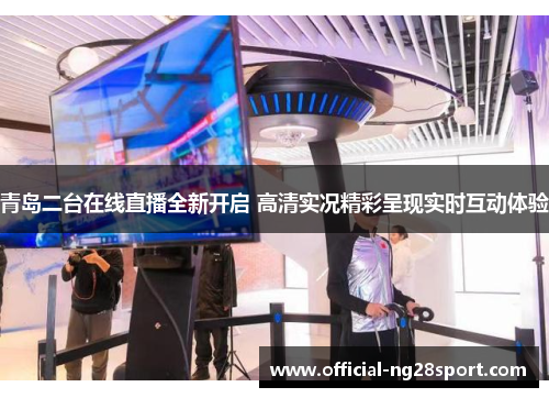 青岛二台在线直播全新开启 高清实况精彩呈现实时互动体验